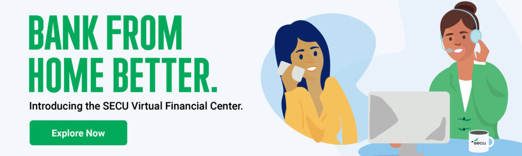 Bank From Home Better. Introducing the SECU Virtual Financial Center. Explore now.