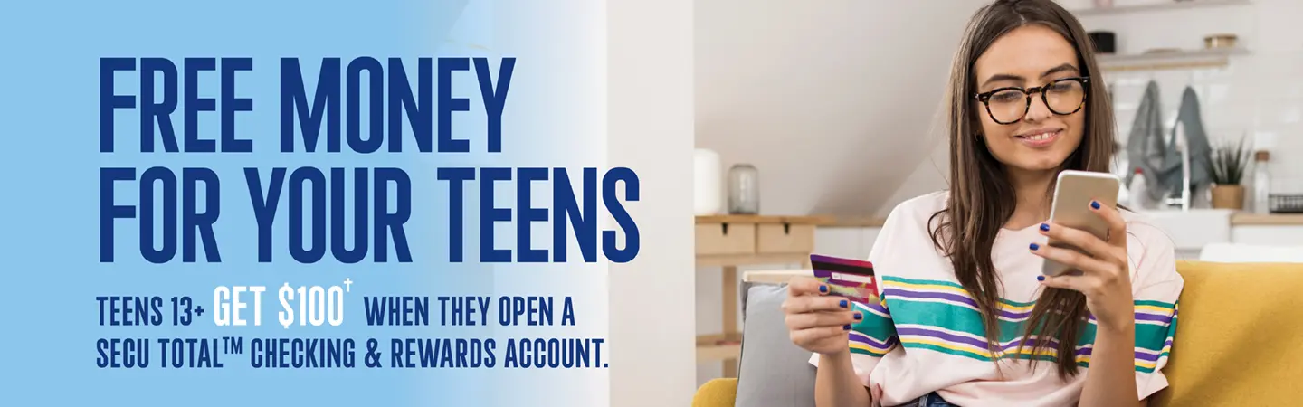 Free Money For Your Teens | Teens 13+ Get $100† when they open a SECU Total™ Checking & Rewards Account.
