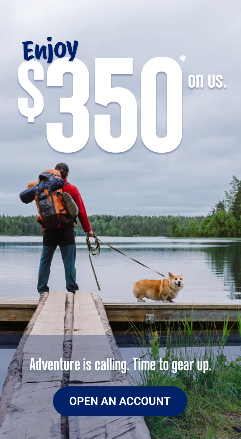 Enjoy $350* on us. Adventure is calling. Time to gear up. Open an account.